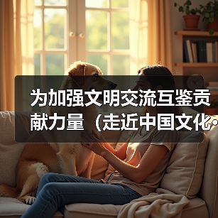 为加强文明交流互鉴贡献力量(走近中国文化·架起友谊桥梁)(图3) 为加强文明交流互鉴贡献力量(走近中国文化·架起友谊桥梁)(图3)