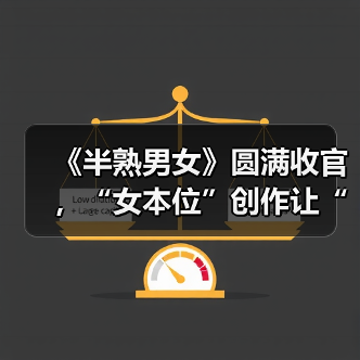 《半熟男女》圆满收官，“女本位”创作让“文化出海”更具青春力
