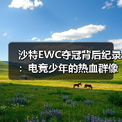 沙特EWC夺冠背后纪录：电竞少年的热血群像永不谢幕