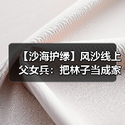 【沙海护绿】风沙线上父女兵：把林子当成家来守（图2）