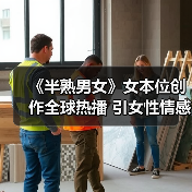 《半熟男女》女本位创作全球热播 引女性情感热议(图3) 《半熟男女》女本位创作全球热播 引女性情感热议(图3)