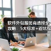 软件外包服务商选择全攻略:5大标准+避坑指南(图3) 软件外包服务商选择全攻略:5大标准+避坑指南(图3)