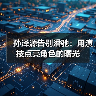孙泽源告别潘驰：用演技点亮角色的曙光（图2）