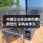 中国企业推动绿色建造新趋势 采购商争先“买单”美好生活（图4）