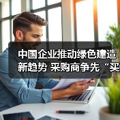 中国企业推动绿色建造新趋势 采购商争先“买单”美好生活（图3）