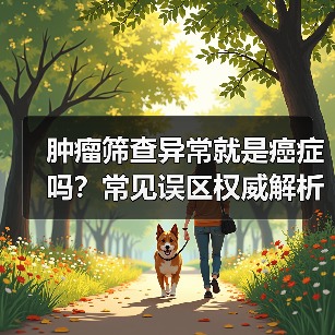 肿瘤筛查异常就是癌症吗？常见误区权威解析（图2）