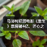 马浴柯犯罪电影《重生》票房破4亿，匠心之作为何持续走高？（图4）