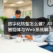 数字化转型怎么做？AI智能体与Web系统解决方案赋能企业未来