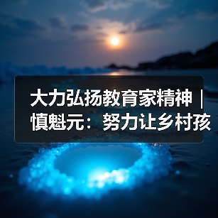 大力弘扬教育家精神｜慎魁元：努力让乡村孩子享受更好的教育（图3）