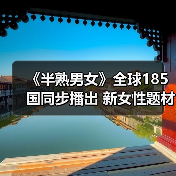 《半熟男女》全球185国同步播出 新女性题材拓宽文化出海维度（图2）