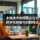 全栈技术如何驱动企业数字化转型与创新模式?(图4) 全栈技术如何驱动企业数字化转型与创新模式?(图4)
