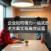 企业如何借力一站式技术方案实现高效运营(图2) 企业如何借力一站式技术方案实现高效运营(图2)
