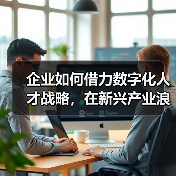企业如何借力数字化人才战略，在新兴产业浪潮中抢占先机？（图2）
