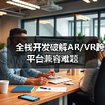 全栈开发破解AR/VR跨平台兼容难题（图3）