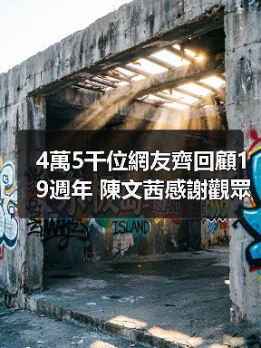 4萬5千位網友齊回顧19週年 陳文茜感謝觀眾讓自己擁有意義