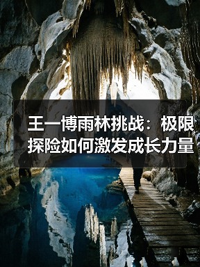 王一博雨林挑战：极限探险如何激发成长力量？（图4）