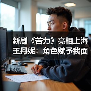新剧《苦力》亮相上海 王丹妮：角色赋予我面对挑战的勇气（图2）