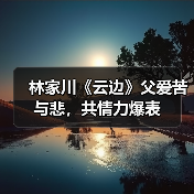 林家川《云边》父爱苦与悲,共情力爆表(图2) 林家川《云边》父爱苦与悲,共情力爆表(图2)