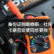 身份证到期换新，社保卡是否需要同步更换？千万别搞错！