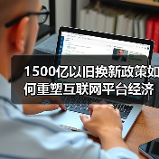 1500亿以旧换新政策如何重塑互联网平台经济新生态?(图1) 1500亿以旧换新政策如何重塑互联网平台经济新生态?(图1)