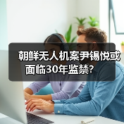 朝鲜无人机案尹锡悦或面临30年监禁？（图3）