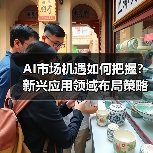 AI市场机遇如何把握？新兴应用领域布局策略