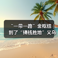 “一带一路”金枢纽｜ 到了“搞钱胜地”义乌，你的“创富计划”该从哪开始？