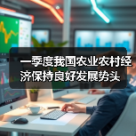 一季度我国农业农村经济保持良好发展势头