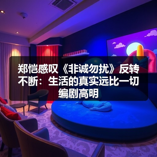 郑恺感叹《非诚勿扰》反转不断：生活的真实远比一切编剧高明