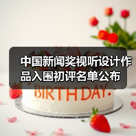中国新闻奖视听设计作品入围初评名单公布