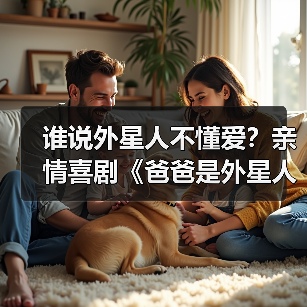 谁说外星人不懂爱?亲情喜剧《爸爸是外星人》笑泪交织诠释守护与教育(图3) 谁说外星人不懂爱?亲情喜剧《爸爸是外星人》笑泪交织诠释守护与教育(图3)