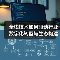 全栈技术如何驱动行业数字化转型与生态构建？