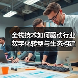 全栈技术如何驱动行业数字化转型与生态构建？（图4）