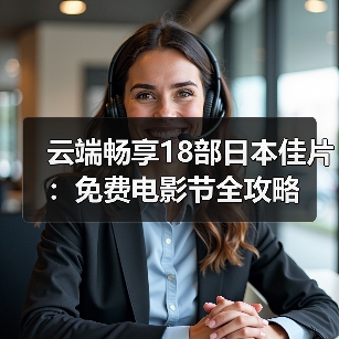 云端畅享18部日本佳片:免费电影节全攻略(图1) 云端畅享18部日本佳片:免费电影节全攻略(图1)