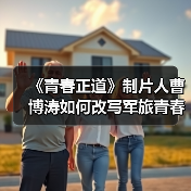 《青春正道》制片人曹博涛如何改写军旅青春片?(图1) 《青春正道》制片人曹博涛如何改写军旅青春片?(图1)