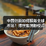 中国创新如何服务全球市场？博世集团新模式加速形成