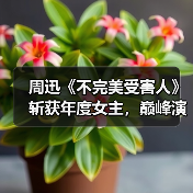 周迅《不完美受害人》斩获年度女主，巅峰演技如何诠释？