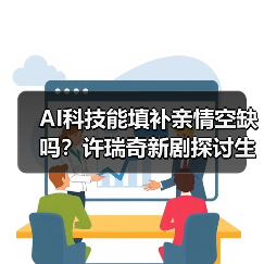 AI科技能填补亲情空缺吗？许瑞奇新剧探讨生死边界（图4）