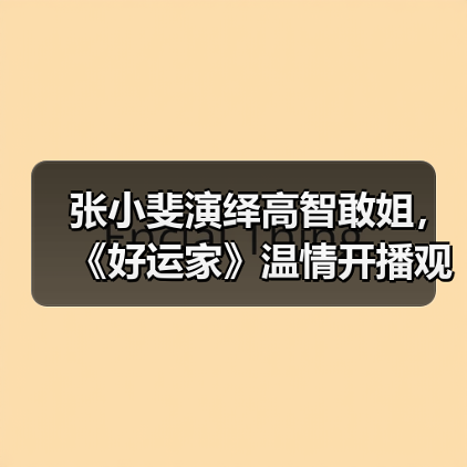 张小斐演绎高智敢姐，《好运家》温情开播观众直呼过瘾（图3）