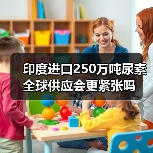 印度进口250万吨尿素 全球供应会更紧张吗