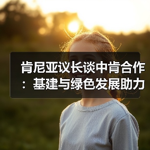肯尼亚议长谈中肯合作:基建与绿色发展助力非洲崛起(图3) 肯尼亚议长谈中肯合作:基建与绿色发展助力非洲崛起(图3)