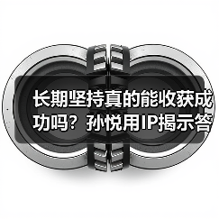 长期坚持真的能收获成功吗?孙悦用IP揭示答案(图3) 长期坚持真的能收获成功吗?孙悦用IP揭示答案(图3)