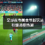 足球夜市美食节新玩法引爆消费热潮（图3）