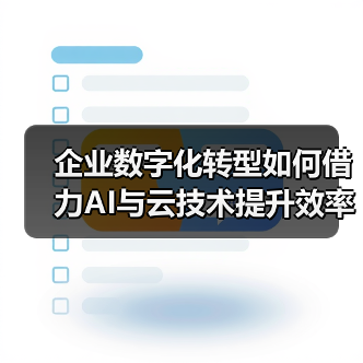 企业数字化转型如何借力AI与云技术提升效率?(图1) 企业数字化转型如何借力AI与云技术提升效率?(图1)
