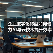 企业数字化转型如何借力AI与云技术提升效率?(图2) 企业数字化转型如何借力AI与云技术提升效率?(图2)