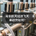 商业航天加速飞天：未来趋势如何？