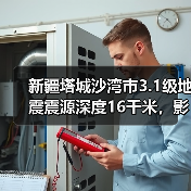 新疆塔城沙湾市3.1级地震震源深度16千米，影响范围有多大？（图4）