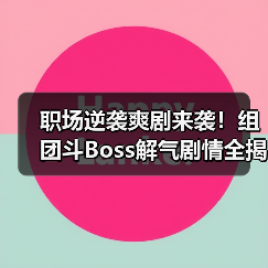 职场逆袭爽剧来袭!组团斗Boss解气剧情全揭秘(图4) 职场逆袭爽剧来袭!组团斗Boss解气剧情全揭秘(图4)