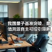 我国量子基准突破，量值溯源自主可控引领新纪元
