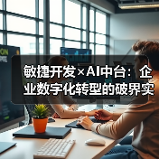 敏捷开发×AI中台：企业数字化转型的破界实践指南